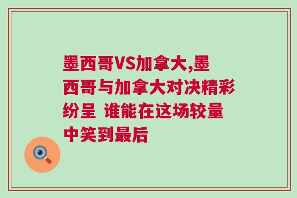 墨西哥VS加拿大,墨西哥與加拿大對決精彩紛呈 誰能在這場較量中笑到最后