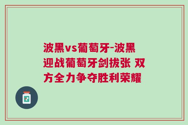 波黑vs葡萄牙-波黑迎戰(zhàn)葡萄牙劍拔張 雙方全力爭(zhēng)奪勝利榮耀