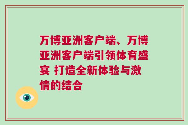 萬博亞洲客戶端、萬博亞洲客戶端引領體育盛宴 打造全新體驗與激情的結(jié)合