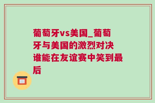 葡萄牙vs美國_葡萄牙與美國的激烈對決 誰能在友誼賽中笑到最后