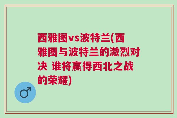 西雅圖vs波特蘭(西雅圖與波特蘭的激烈對決 誰將贏得西北之戰的榮耀)