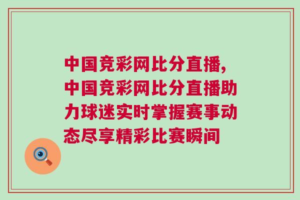 中國競彩網(wǎng)比分直播,中國競彩網(wǎng)比分直播助力球迷實時掌握賽事動態(tài)盡享精彩比賽瞬間