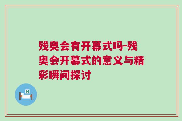 殘奧會有開幕式嗎-殘奧會開幕式的意義與精彩瞬間探討