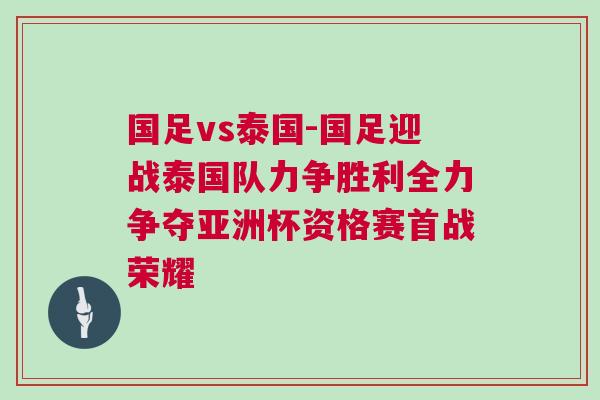 國足vs泰國-國足迎戰泰國隊力爭勝利全力爭奪亞洲杯資格賽首戰榮耀
