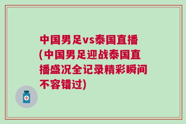 中國男足vs泰國直播(中國男足迎戰泰國直播盛況全記錄精彩瞬間不容錯過)