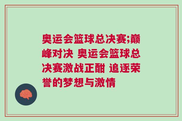 奧運會籃球總決賽;巔峰對決 奧運會籃球總決賽激戰正酣 追逐榮譽的夢想與激情