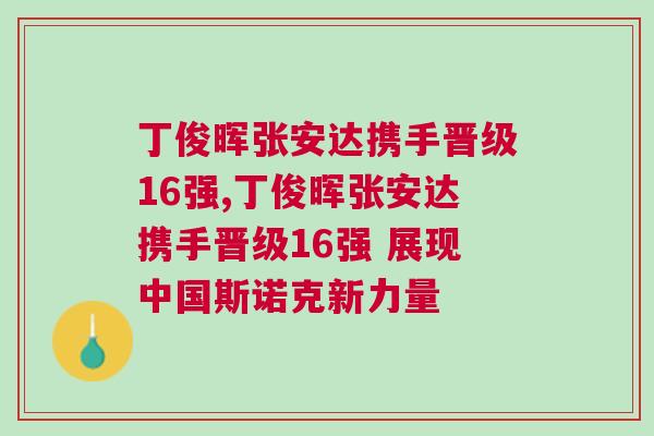 丁俊暉張安達攜手晉級16強,丁俊暉張安達攜手晉級16強 展現中國斯諾克新力量