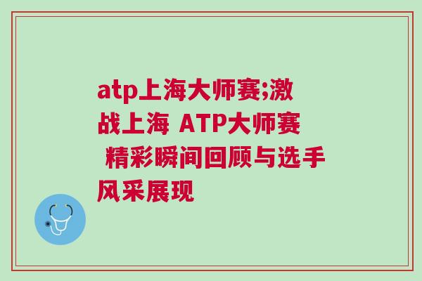 atp上海大師賽;激戰上海 ATP大師賽 精彩瞬間回顧與選手風采展現