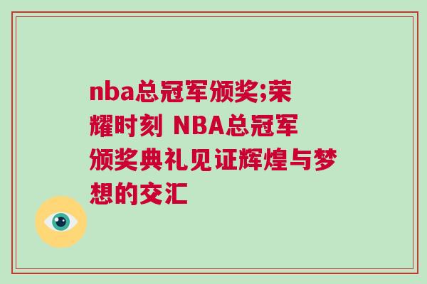 nba總冠軍頒獎(jiǎng);榮耀時(shí)刻 NBA總冠軍頒獎(jiǎng)典禮見證輝煌與夢(mèng)想的交匯