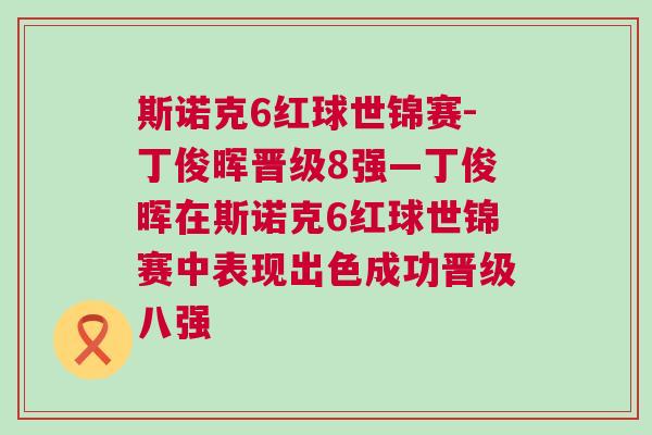 斯諾克6紅球世錦賽-丁俊暉晉級8強—丁俊暉在斯諾克6紅球世錦賽中表現(xiàn)出色成功晉級八強
