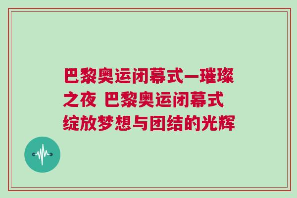 巴黎奧運閉幕式—璀璨之夜 巴黎奧運閉幕式綻放夢想與團結的光輝