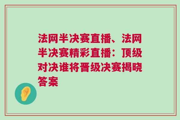 法網半決賽直播、法網半決賽精彩直播：頂級對決誰將晉級決賽揭曉答案
