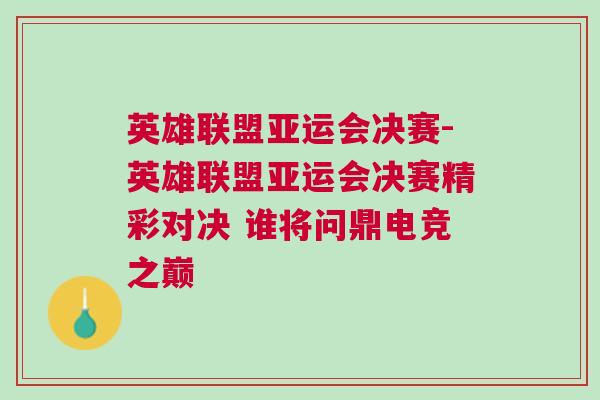 英雄聯(lián)盟亞運(yùn)會(huì)決賽-英雄聯(lián)盟亞運(yùn)會(huì)決賽精彩對(duì)決 誰將問鼎電競(jìng)之巔