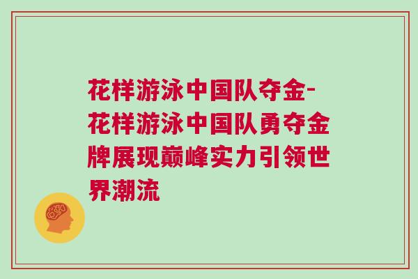 花樣游泳中國隊奪金-花樣游泳中國隊勇奪金牌展現巔峰實力引領世界潮流