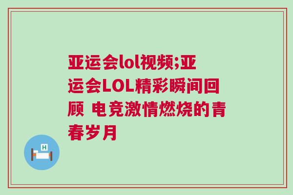 亞運會lol視頻;亞運會LOL精彩瞬間回顧 電競激情燃燒的青春歲月