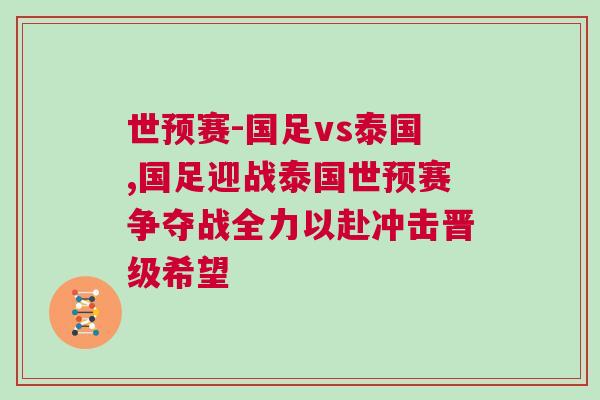世預賽-國足vs泰國,國足迎戰泰國世預賽爭奪戰全力以赴沖擊晉級希望