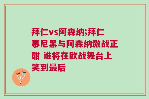 拜仁vs阿森納;拜仁慕尼黑與阿森納激戰正酣 誰將在歐戰舞臺上笑到最后