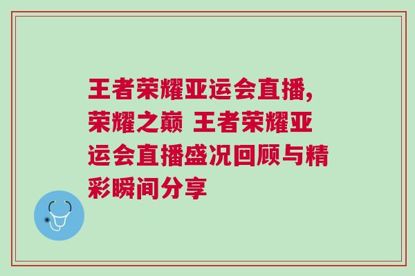 王者榮耀亞運會直播,榮耀之巔 王者榮耀亞運會直播盛況回顧與精彩瞬間分享
