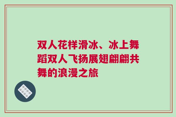 雙人花樣滑冰、冰上舞蹈雙人飛揚(yáng)展翅翩翩共舞的浪漫之旅