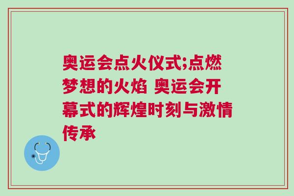 奧運(yùn)會(huì)點(diǎn)火儀式;點(diǎn)燃?jí)粝氲幕鹧?奧運(yùn)會(huì)開幕式的輝煌時(shí)刻與激情傳承