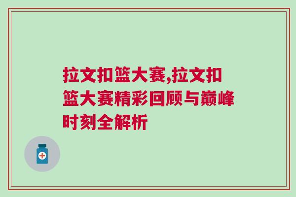 拉文扣籃大賽,拉文扣籃大賽精彩回顧與巔峰時(shí)刻全解析