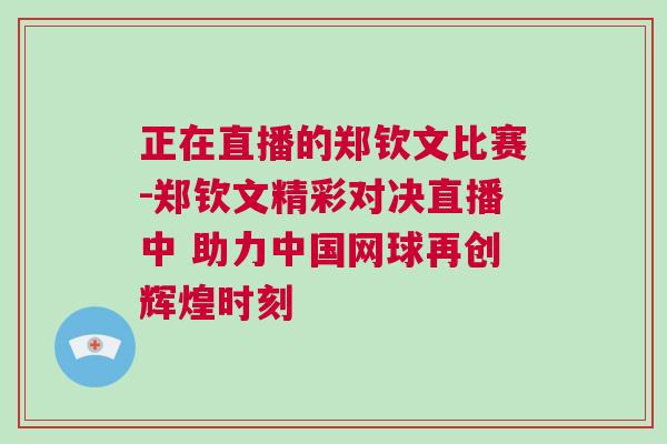 正在直播的鄭欽文比賽-鄭欽文精彩對決直播中 助力中國網球再創輝煌時刻