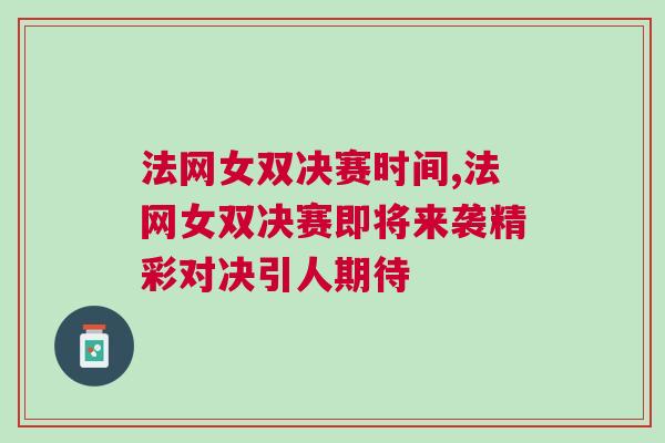 法網女雙決賽時間,法網女雙決賽即將來襲精彩對決引人期待