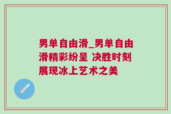 男單自由滑_男單自由滑精彩紛呈 決勝時刻展現冰上藝術之美