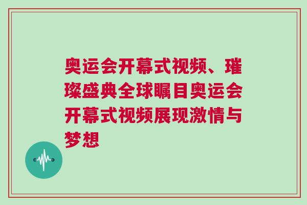 奧運會開幕式視頻、璀璨盛典全球矚目奧運會開幕式視頻展現激情與夢想