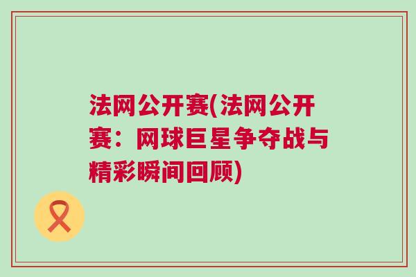 法網公開賽(法網公開賽：網球巨星爭奪戰與精彩瞬間回顧)