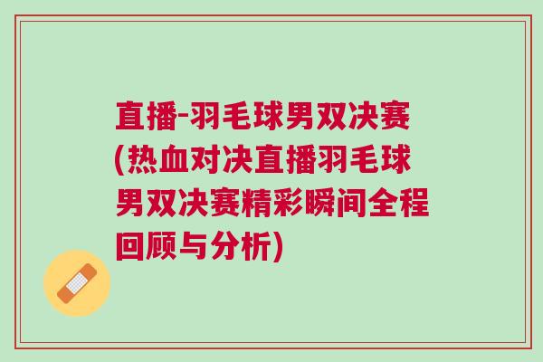 直播-羽毛球男雙決賽(熱血對(duì)決直播羽毛球男雙決賽精彩瞬間全程回顧與分析)