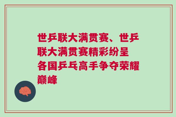 世乒聯(lián)大滿貫賽、世乒聯(lián)大滿貫賽精彩紛呈 各國(guó)乒乓高手爭(zhēng)奪榮耀巔峰