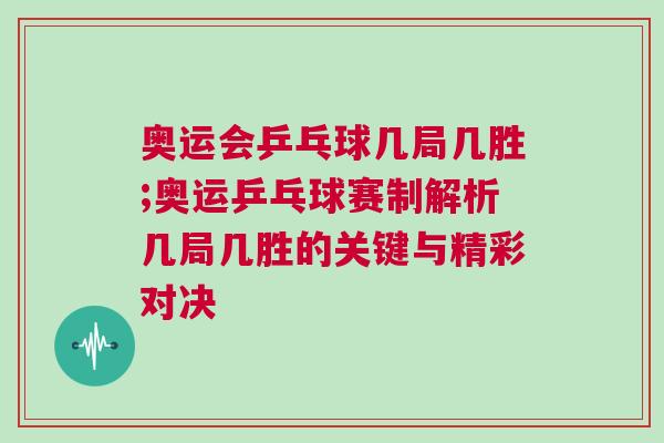 奧運(yùn)會乒乓球幾局幾勝;奧運(yùn)乒乓球賽制解析幾局幾勝的關(guān)鍵與精彩對決