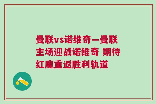 曼聯(lián)vs諾維奇—曼聯(lián)主場迎戰(zhàn)諾維奇 期待紅魔重返勝利軌道