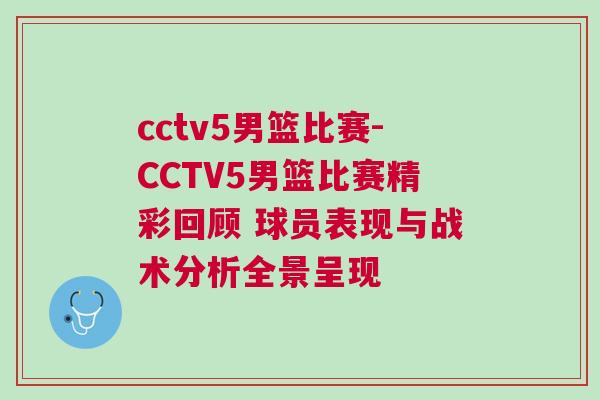cctv5男籃比賽-CCTV5男籃比賽精彩回顧 球員表現與戰術分析全景呈現