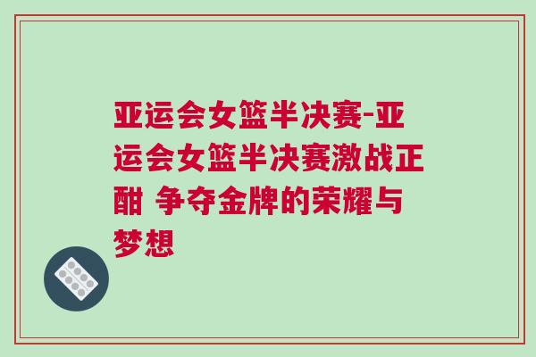 亞運會女籃半決賽-亞運會女籃半決賽激戰(zhàn)正酣 爭奪金牌的榮耀與夢想