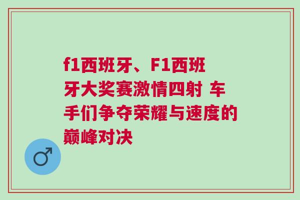 f1西班牙、F1西班牙大獎(jiǎng)賽激情四射 車手們爭(zhēng)奪榮耀與速度的巔峰對(duì)決