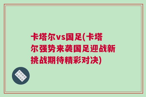 卡塔爾vs國足(卡塔爾強(qiáng)勢(shì)來襲國足迎戰(zhàn)新挑戰(zhàn)期待精彩對(duì)決)