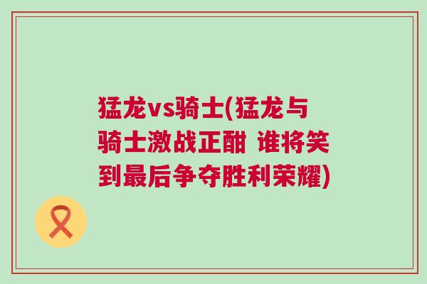 猛龍vs騎士(猛龍與騎士激戰(zhàn)正酣 誰將笑到最后爭奪勝利榮耀)