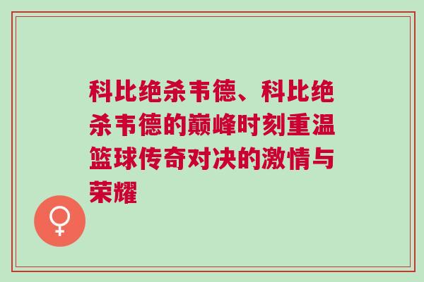 科比絕殺韋德、科比絕殺韋德的巔峰時刻重溫籃球傳奇對決的激情與榮耀