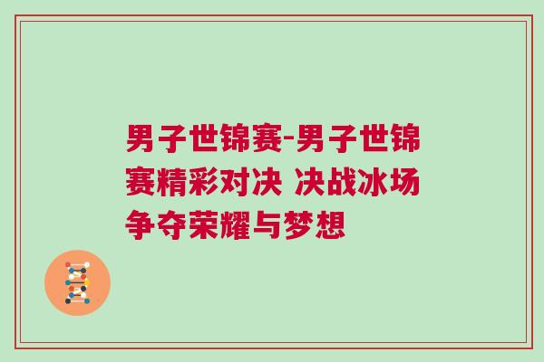 男子世錦賽-男子世錦賽精彩對決 決戰冰場爭奪榮耀與夢想
