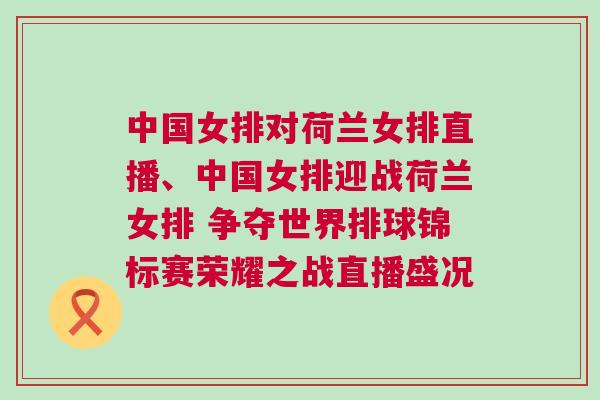 中國女排對荷蘭女排直播、中國女排迎戰(zhàn)荷蘭女排 爭奪世界排球錦標賽榮耀之戰(zhàn)直播盛況