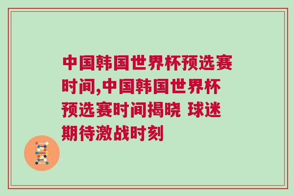 中國韓國世界杯預選賽時間,中國韓國世界杯預選賽時間揭曉 球迷期待激戰時刻