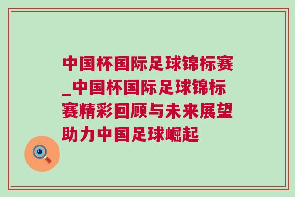 中國杯國際足球錦標賽_中國杯國際足球錦標賽精彩回顧與未來展望助力中國足球崛起