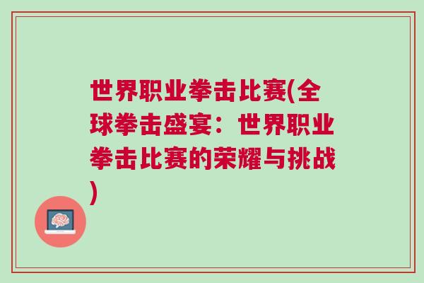 世界職業(yè)拳擊比賽(全球拳擊盛宴：世界職業(yè)拳擊比賽的榮耀與挑戰(zhàn))