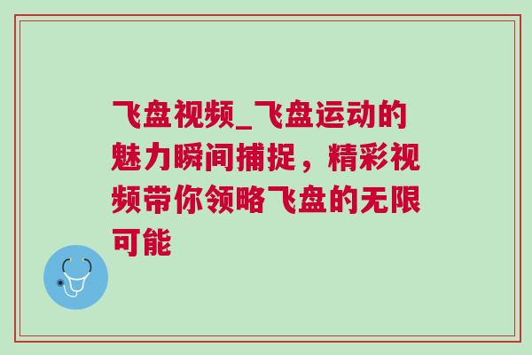 飛盤(pán)視頻_飛盤(pán)運(yùn)動(dòng)的魅力瞬間捕捉，精彩視頻帶你領(lǐng)略飛盤(pán)的無(wú)限可能