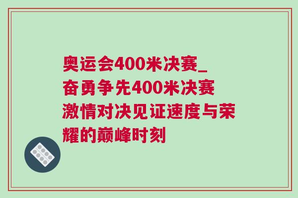 奧運(yùn)會(huì)400米決賽_奮勇?tīng)?zhēng)先400米決賽激情對(duì)決見(jiàn)證速度與榮耀的巔峰時(shí)刻