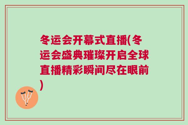 冬運會開幕式直播(冬運會盛典璀璨開啟全球直播精彩瞬間盡在眼前)