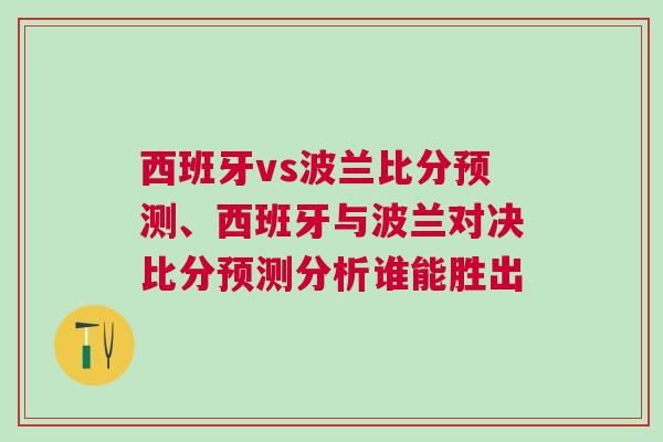西班牙vs波蘭比分預(yù)測、西班牙與波蘭對決比分預(yù)測分析誰能勝出
