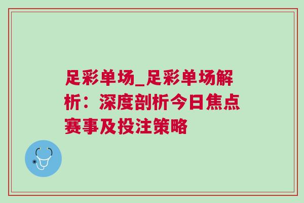 足彩單場_足彩單場解析：深度剖析今日焦點賽事及投注策略